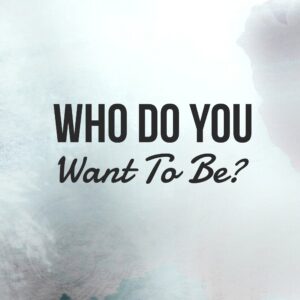 Who Do You Want To Be